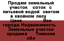 Продам земельный участок 6 соток, с питьевой водой, светом  в хвойном лесу . › Цена ­ 600 000 - Все города Недвижимость » Земельные участки продажа   . Томская обл.